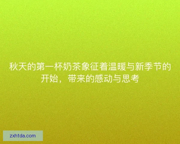秋天的第一杯奶茶象征着温暖与新季节的开始，带来的感动与思考