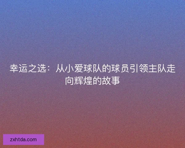 幸运之选：从小爱球队的球员引领主队走向辉煌的故事