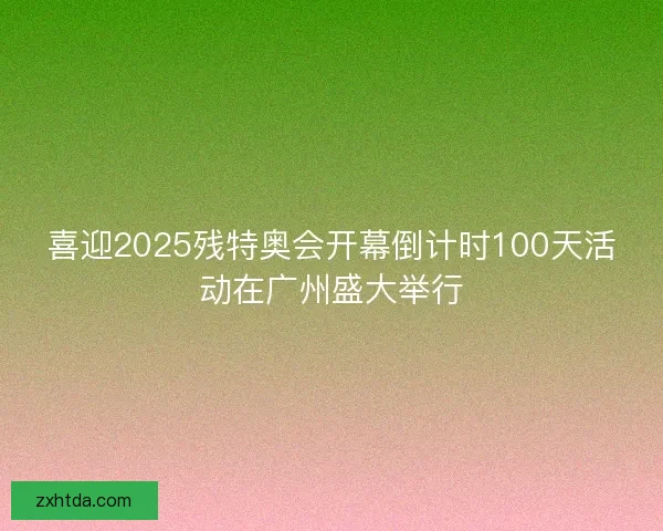 喜迎2025残特奥会开幕倒计时100天活动在广州盛大举行