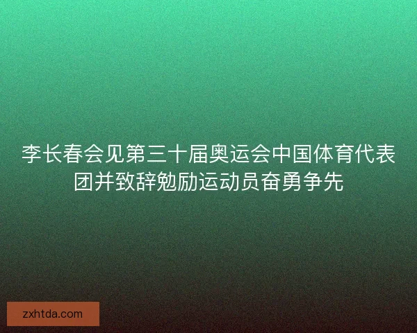李长春会见第三十届奥运会中国体育代表团并致辞勉励运动员奋勇争先