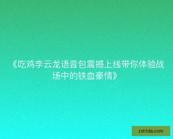 《吃鸡李云龙语音包震撼上线带你体验战场中的铁血豪情》